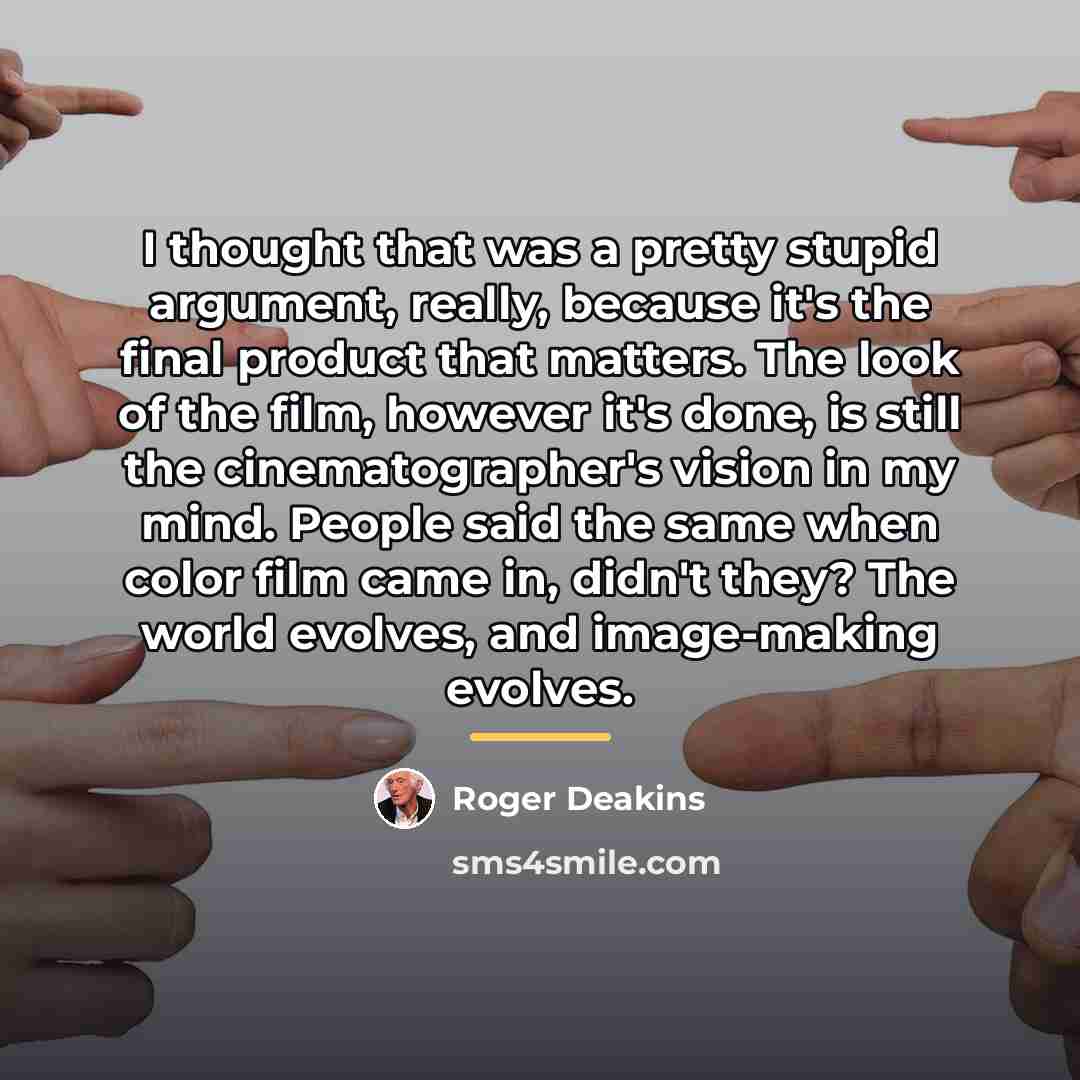 “I thought that was a pretty stupid argument, really, because…” quote by Roger Deakins