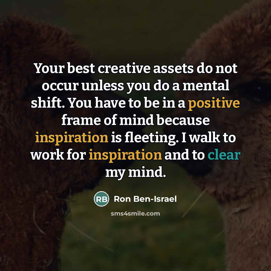 “Your best creative assets do not occur unless you do…” quote by Ron Ben-Israel