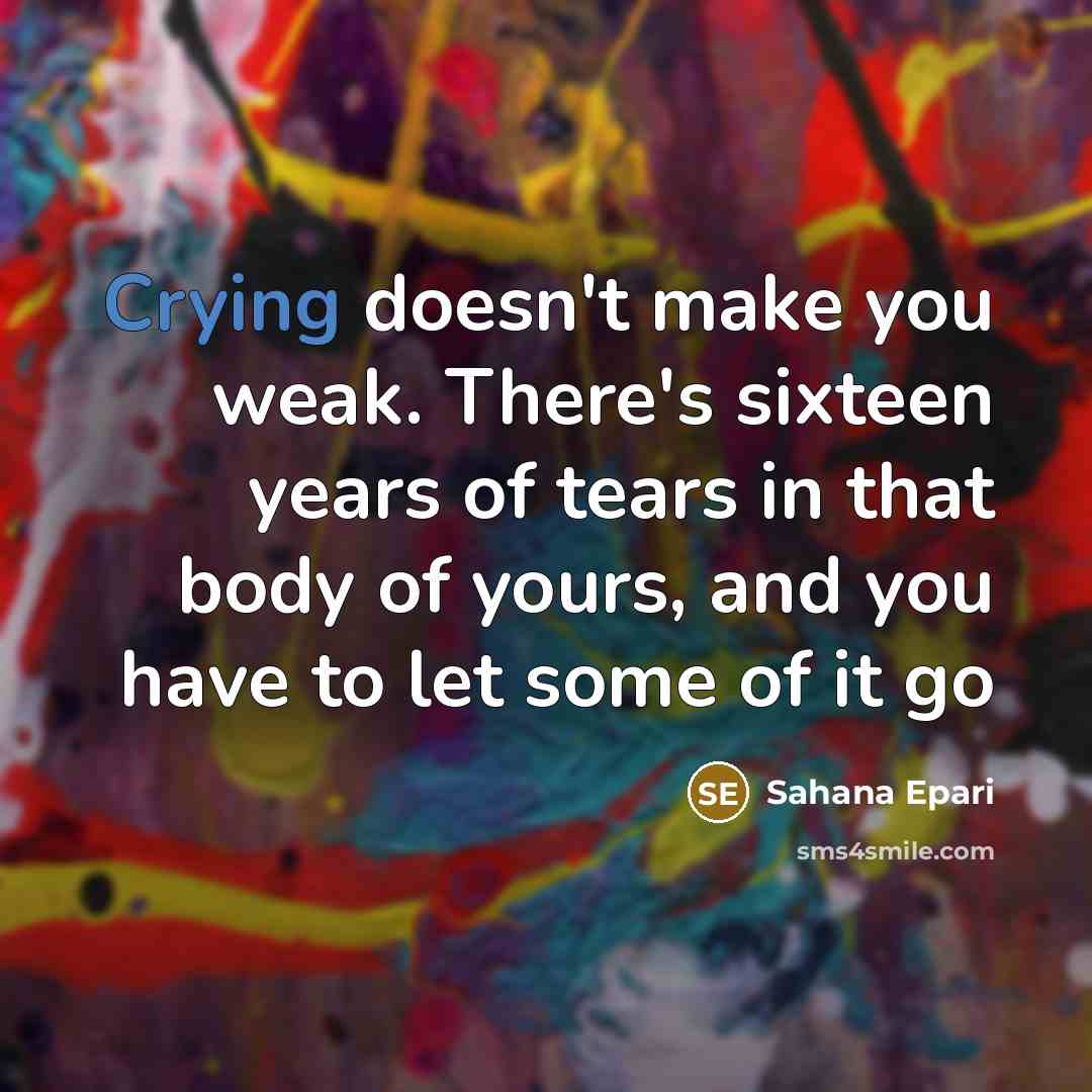 “Crying doesn't make you weak. There's sixteen years of tears…” quote by Sahana Epari