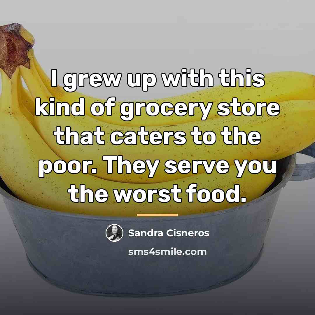 “I grew up with this kind of grocery store that…” quote by Sandra Cisneros