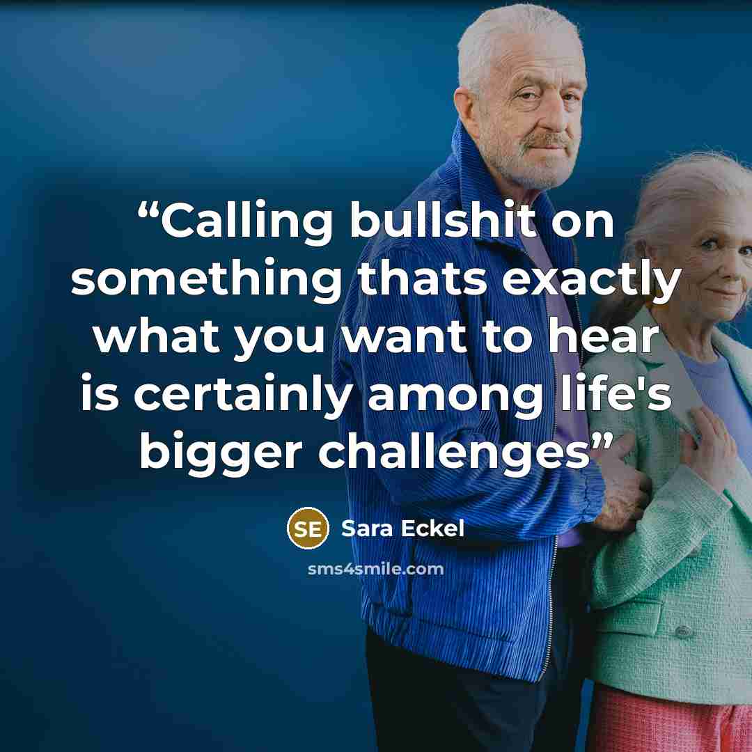 “Calling bullshit on something thats exactly what you want to hear is certainly among life's bigger challenges” quote by Sara Eckel