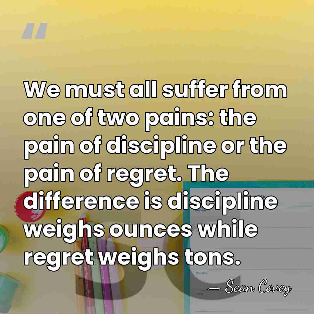 We must all suffer from one of two pains: the pain of&hellip; - Sean Covey