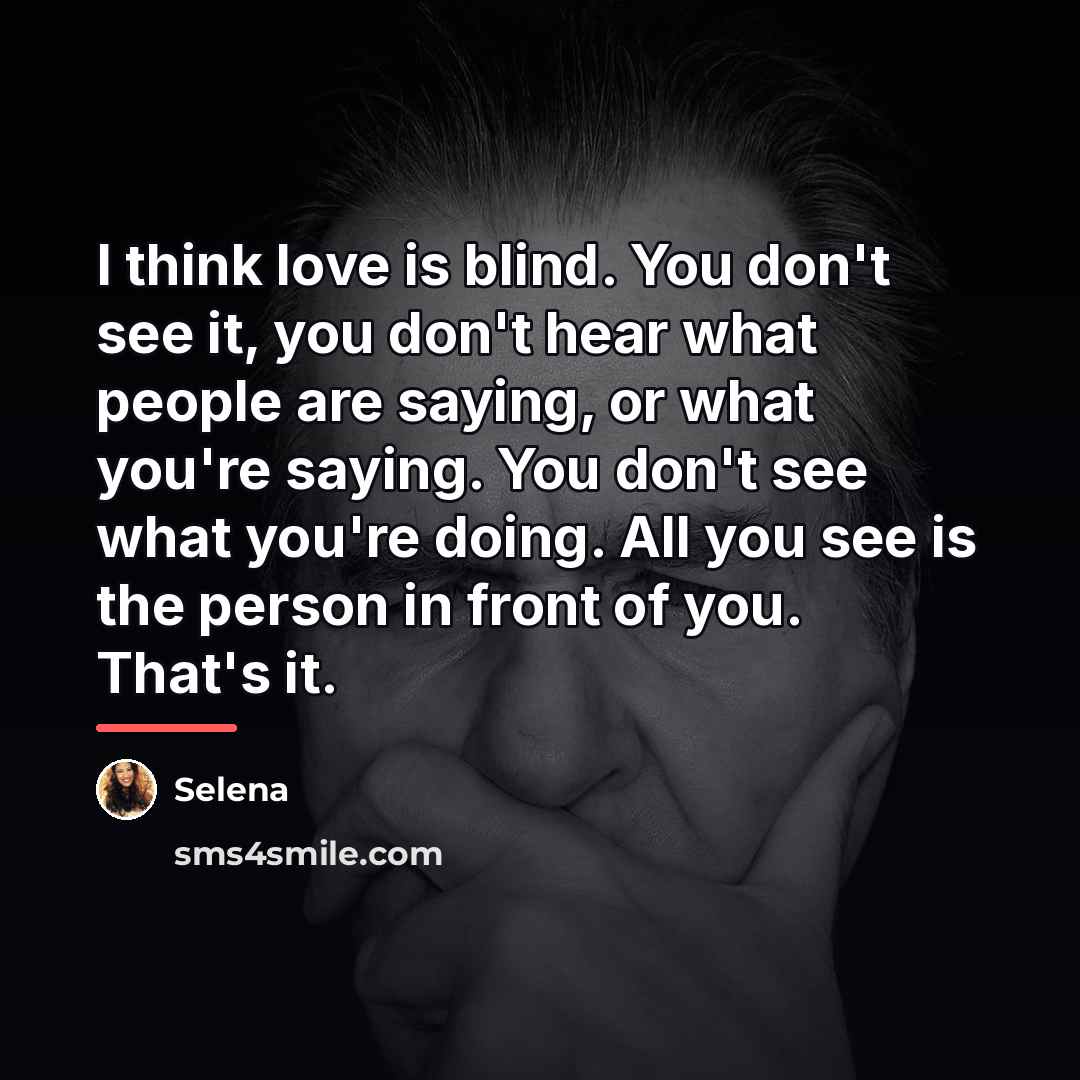 “I think love is blind. You don't see it, you…” quote by Selena