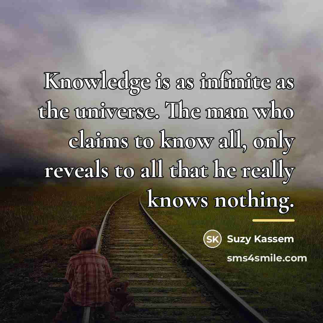 “Knowledge is as infinite as the universe. The man who…” quote by Suzy Kassem