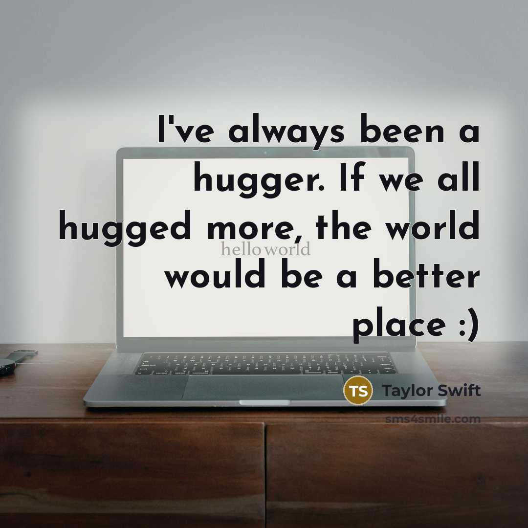 “I've always been a hugger. If we all hugged more,…” quote by Taylor Swift