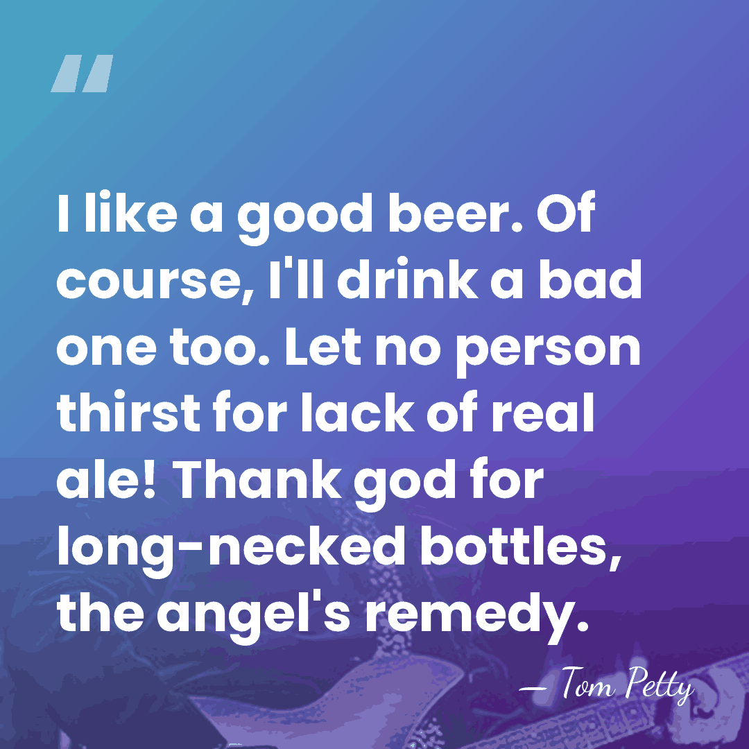 I like a good beer. Of course, I'll drink a bad one&hellip; - Tom Petty