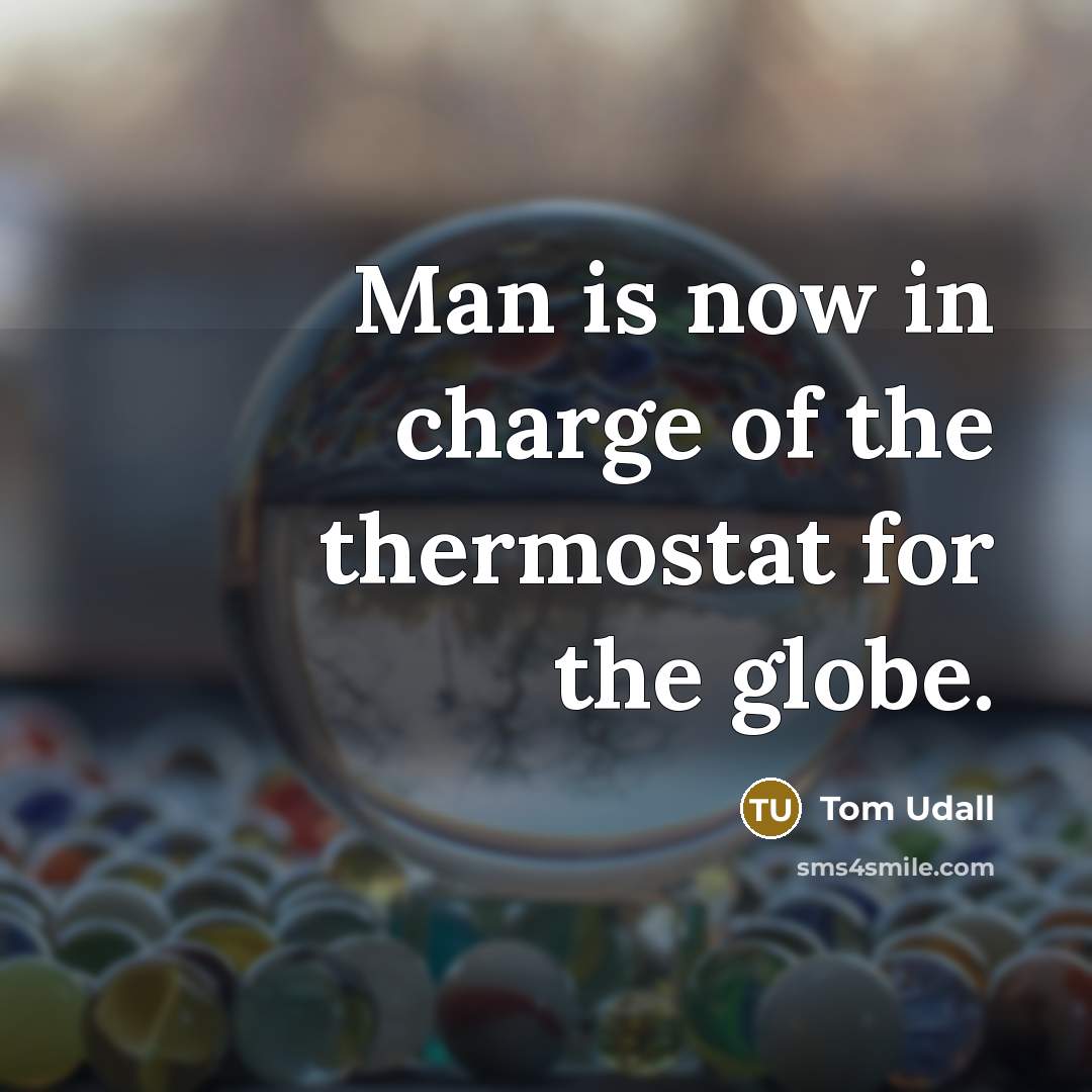 “Man is now in charge of the thermostat for the globe.” quote by Tom Udall