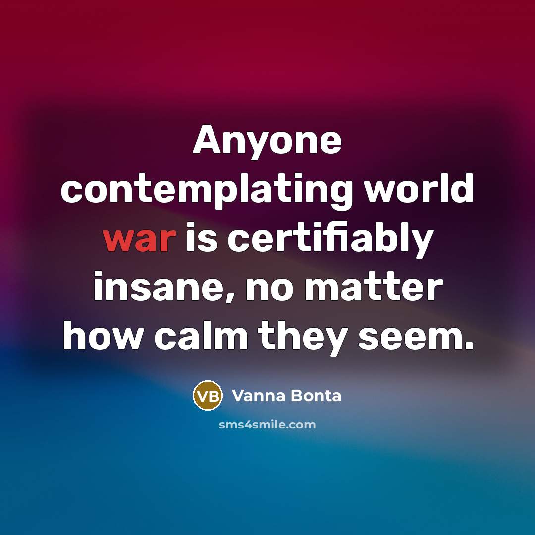 “Anyone contemplating world war is certifiably insane, no matter how…” quote by Vanna Bonta