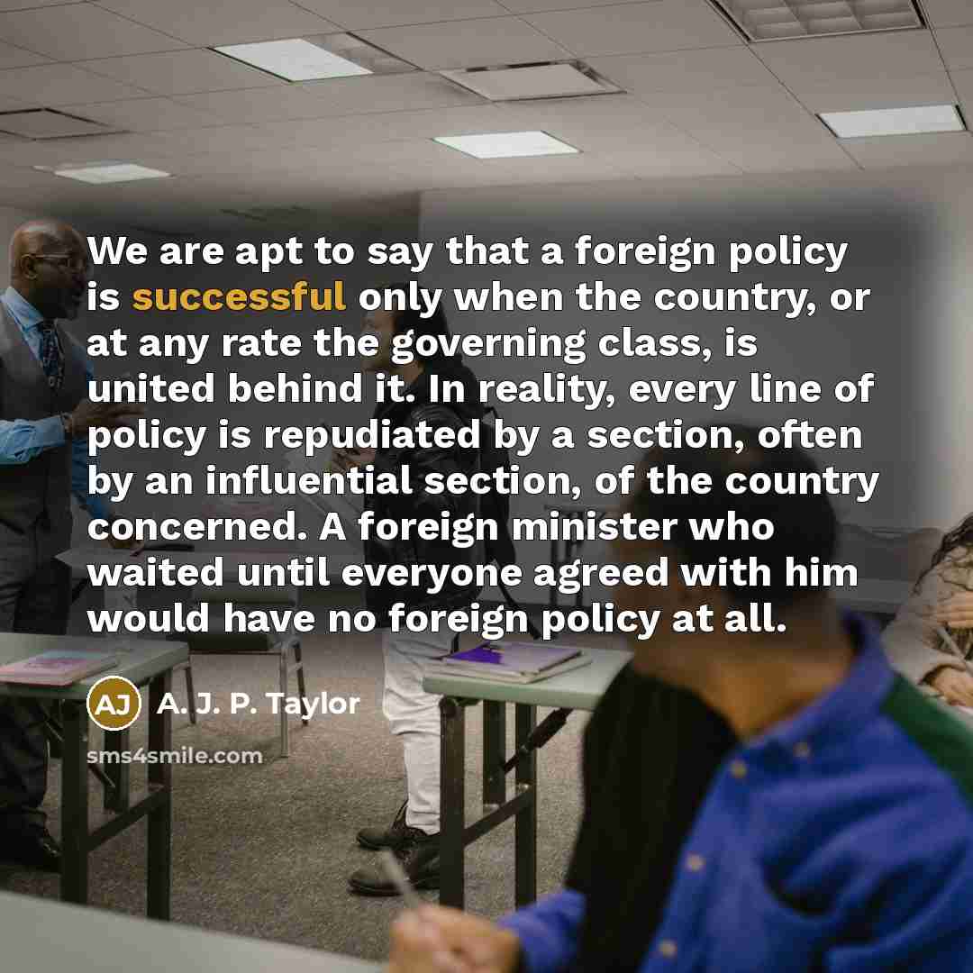 “We are apt to say that a foreign policy is…” quote by A. J. P. Taylor