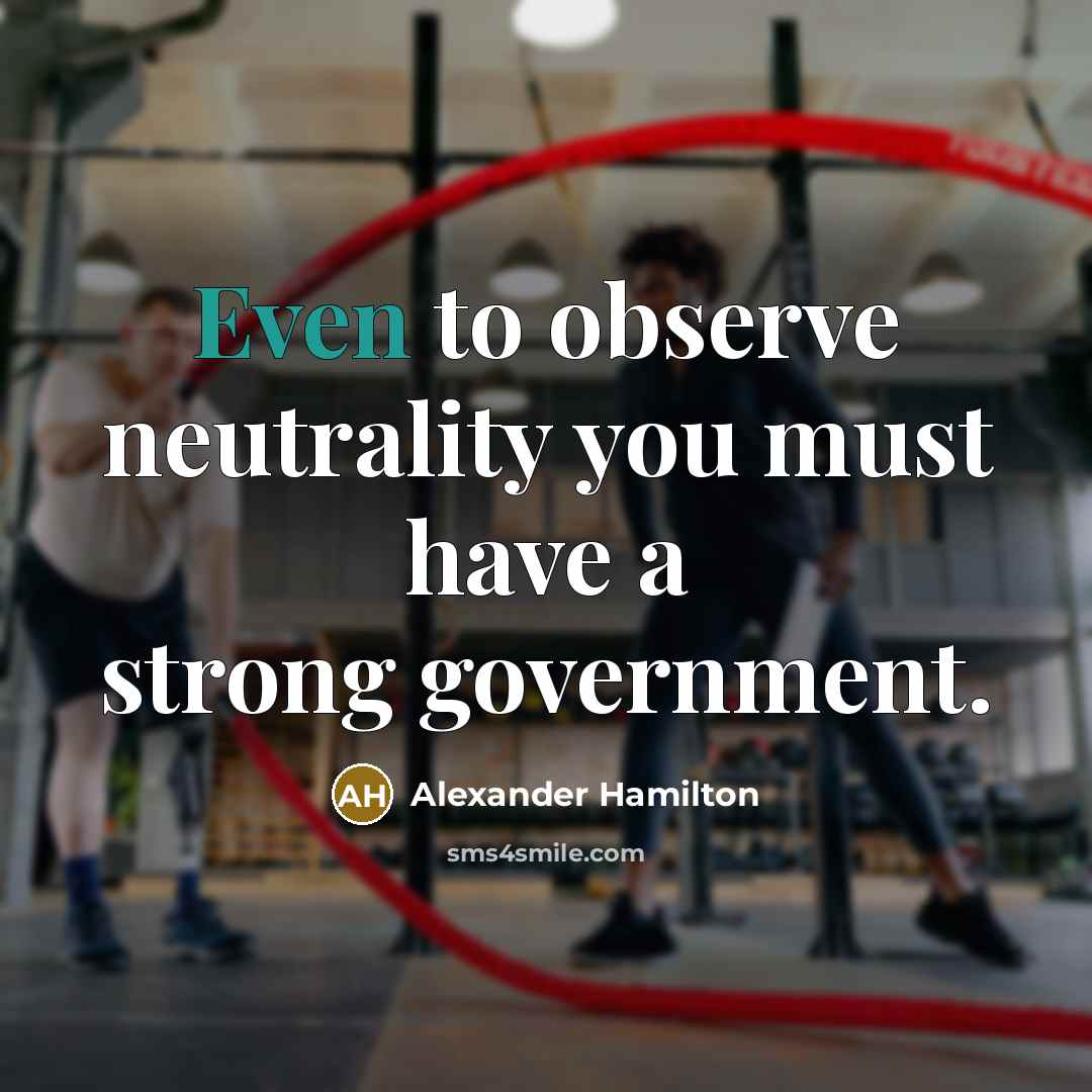 “Even to observe neutrality you must have a strong government.…” quote by Alexander Hamilton