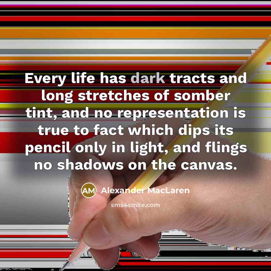 “Every life has dark tracts and long stretches of somber…” quote by Alexander MacLaren