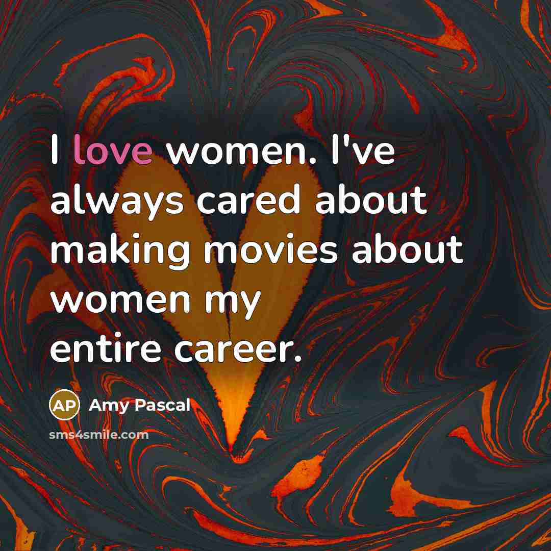 “I love women. I've always cared about making movies about…” quote by Amy Pascal