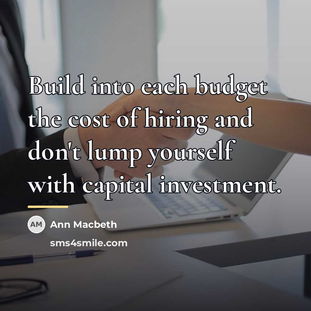 “Build into each budget the cost of hiring and don't…” quote by Ann Macbeth