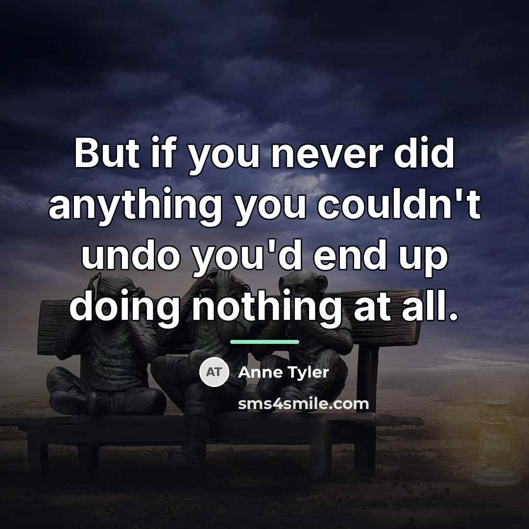 “But if you never did anything you couldn't undo you'd…” quote by Anne Tyler