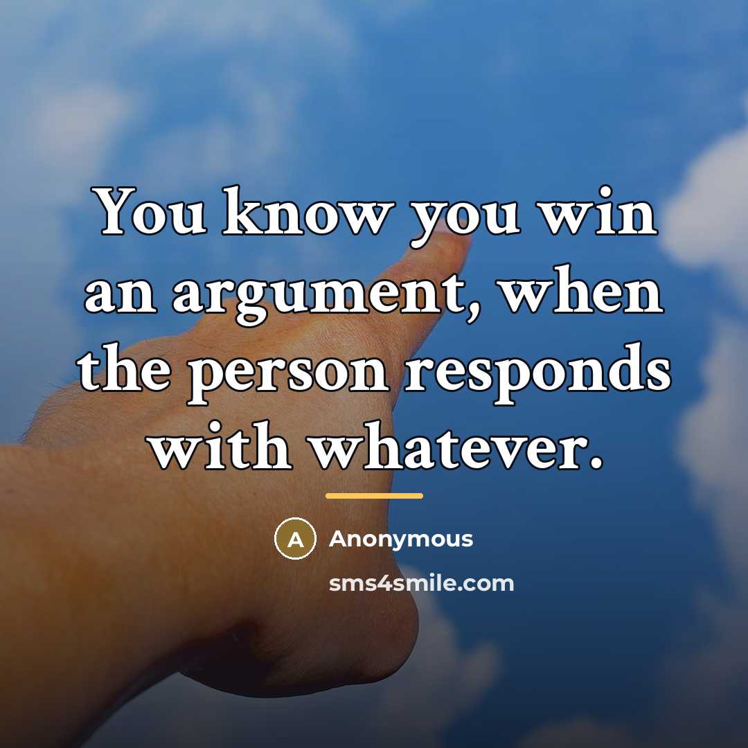 “You know you win an argument, when the person responds…” quote by Anonymous