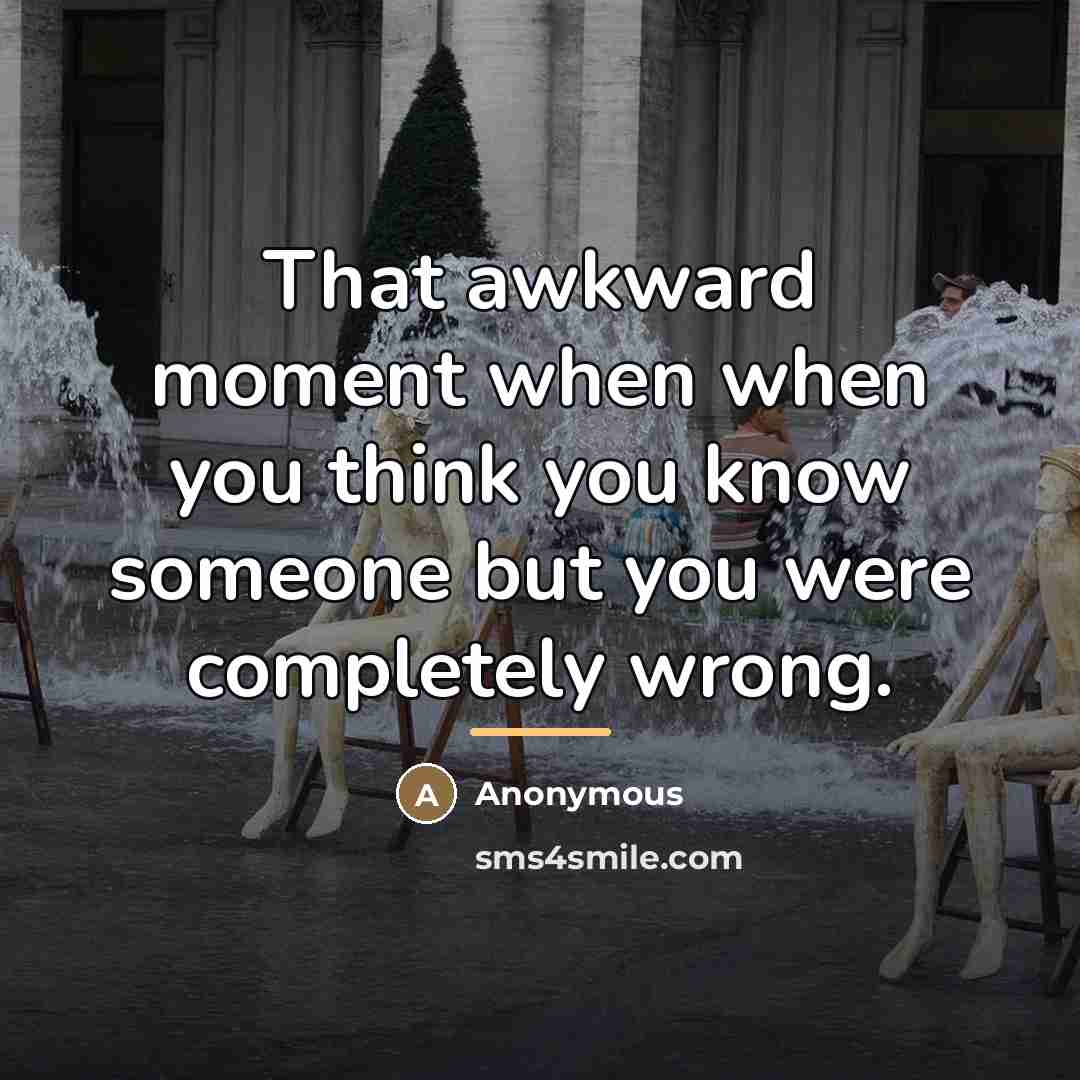 “That awkward moment when when you think you know someone…” quote by Anonymous