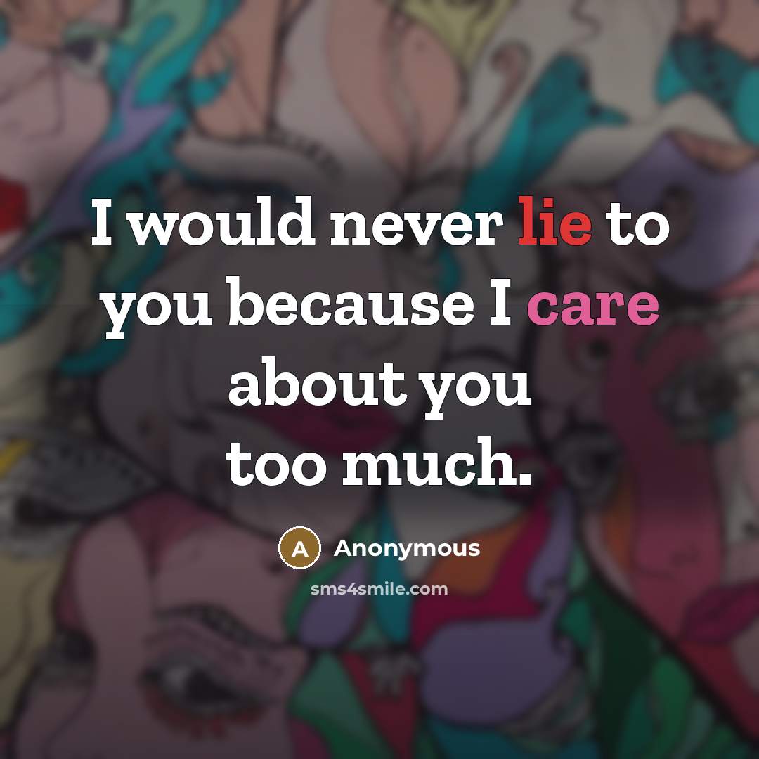“I would never lie to you because I care about…” quote by Anonymous