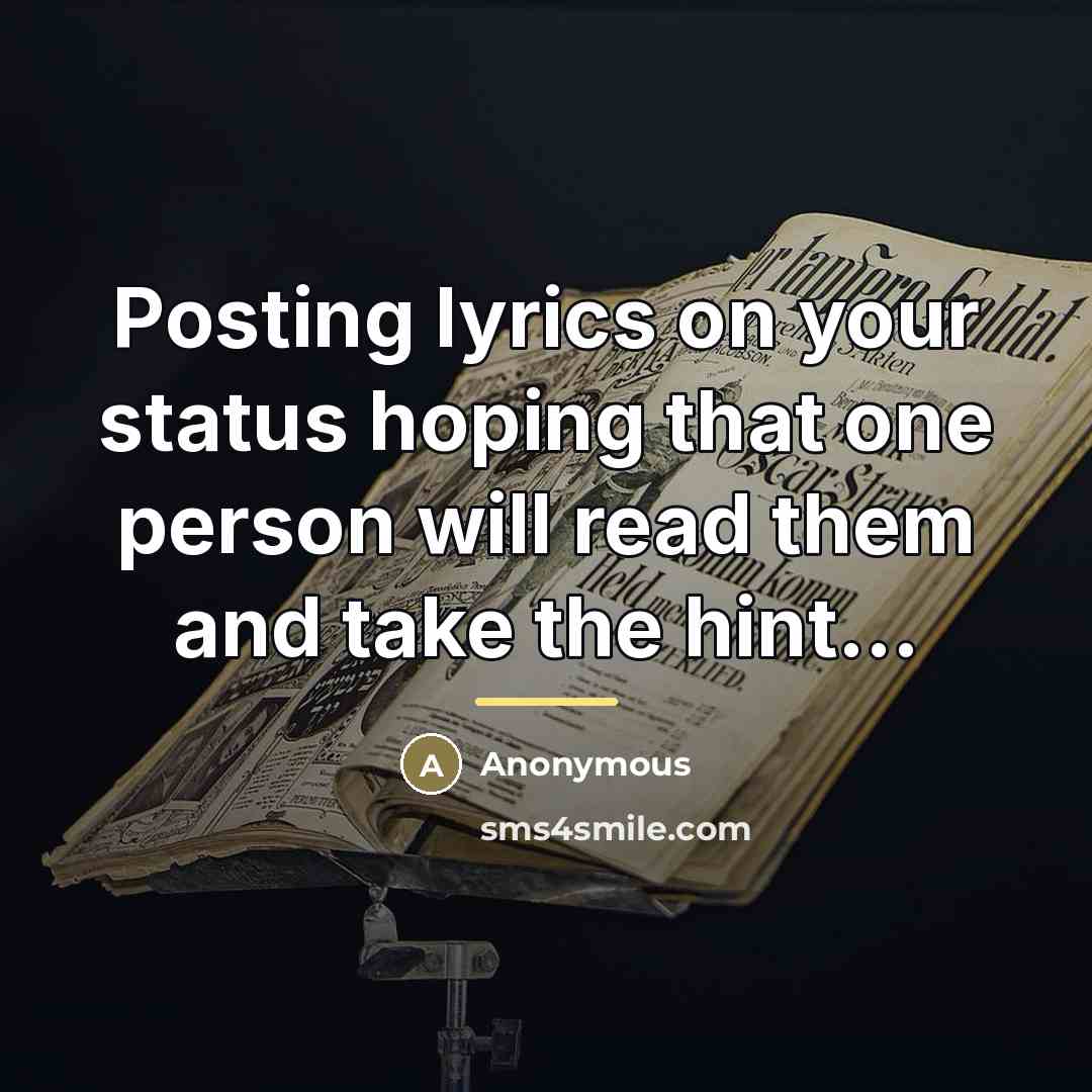 “Posting lyrics on your status hoping that one person will…” quote by Anonymous