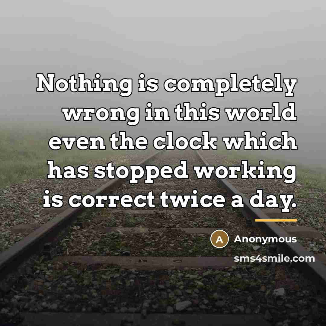 “Nothing is completely wrong in this world even the clock…” quote by Anonymous