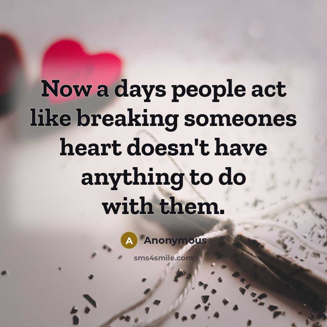 “Now a days people act like breaking someones heart doesn't have anything to do with them.” quote by Anonymous