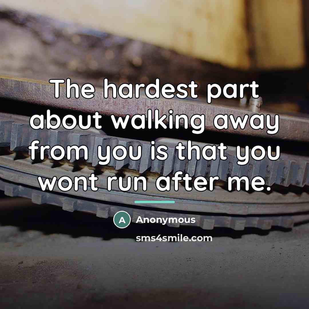 “The hardest part about walking away from you is that…” quote by Anonymous