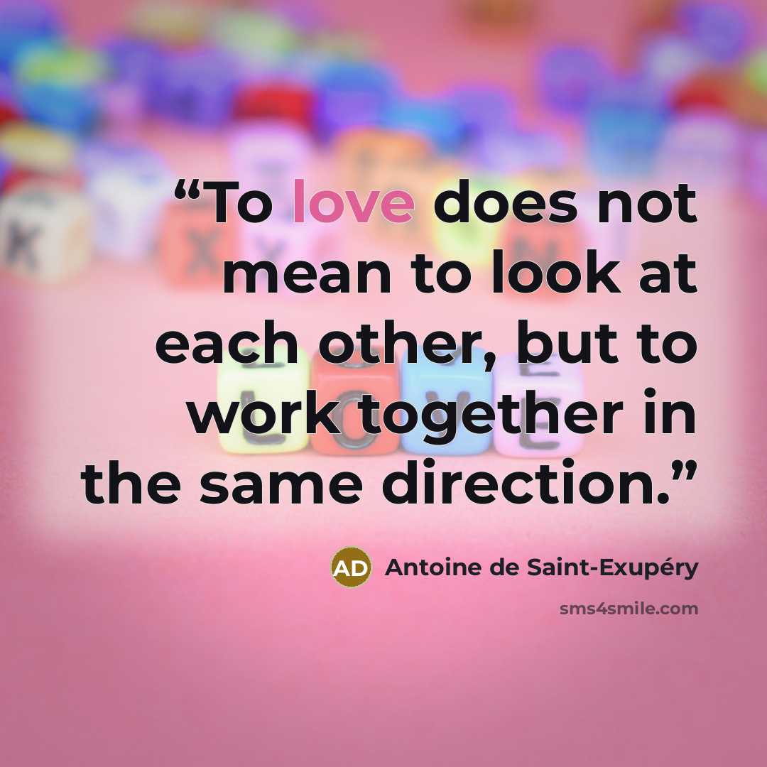 “To love does not mean to look at each other, but to work together in the same direction.” quote by Antoine de Saint-Exupéry