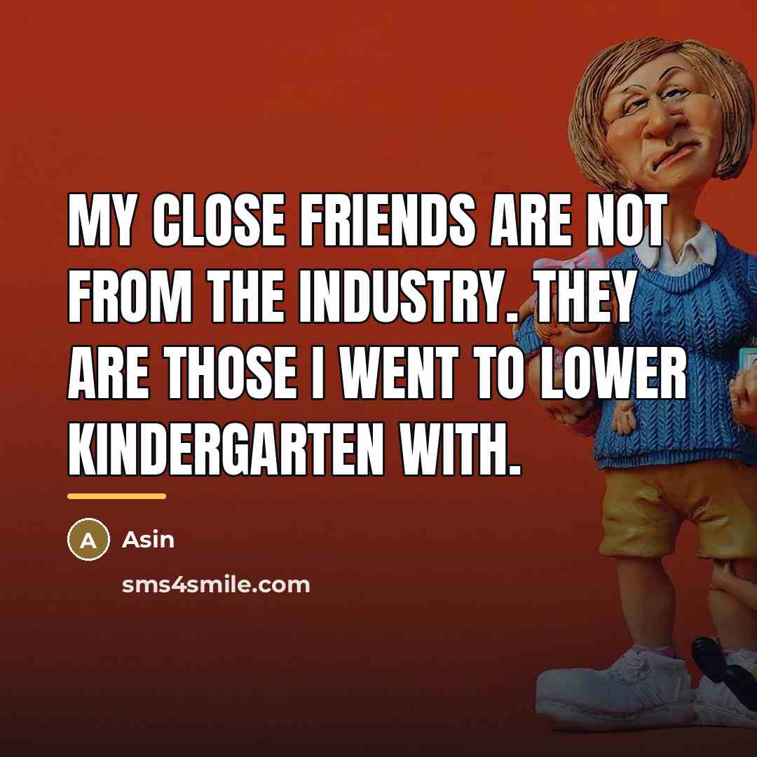 “My close friends are not from the industry. They are…” quote by Asin