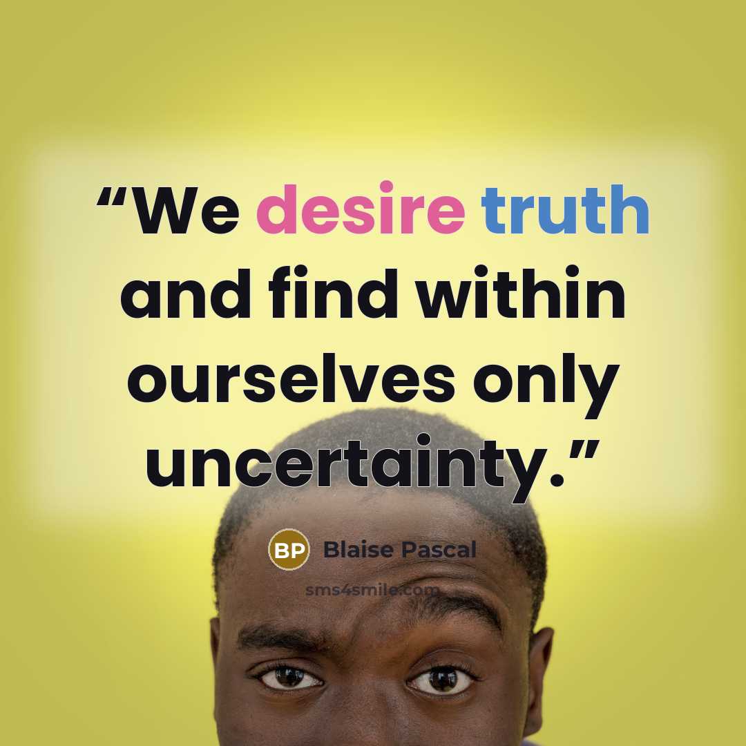 “We desire truth and find within ourselves only uncertainty.” quote by Blaise Pascal