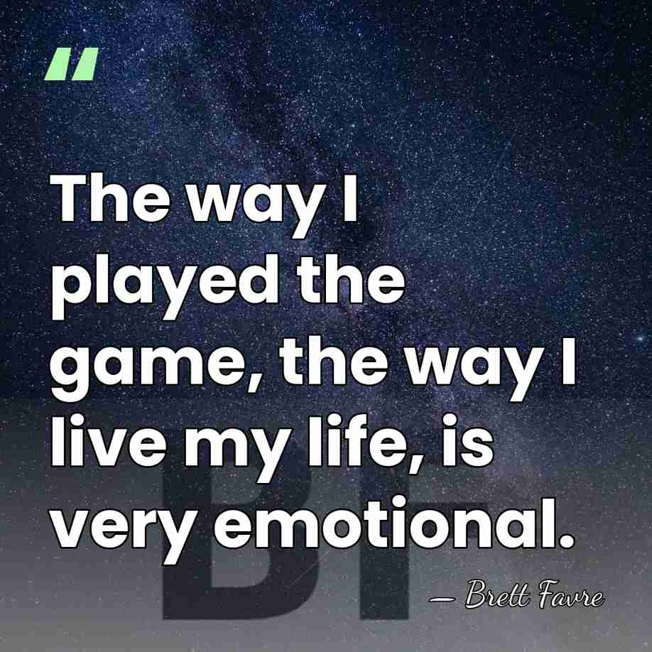 The way I played the game, the way I live my life,&hellip; - Brett Favre