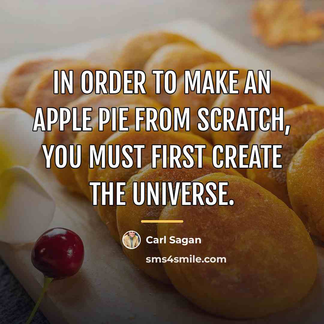 “In order to make an apple pie from scratch, you…” quote by Carl Sagan