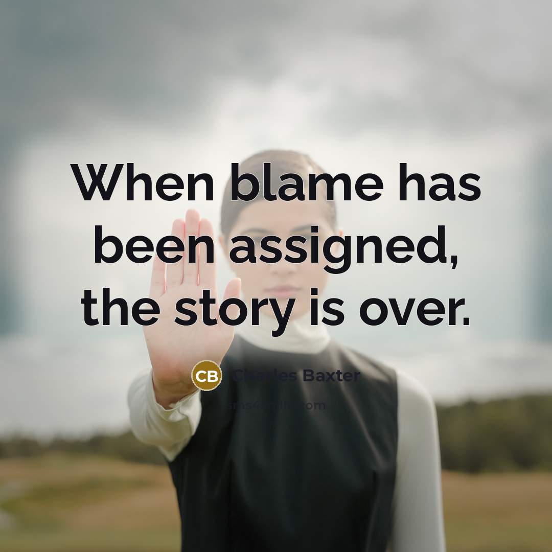 “When blame has been assigned, the story is over.…” quote by Charles Baxter