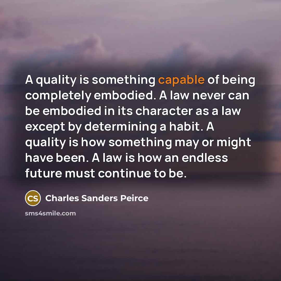 “A quality is something capable of being completely embodied. A…” quote by Charles Sanders Peirce