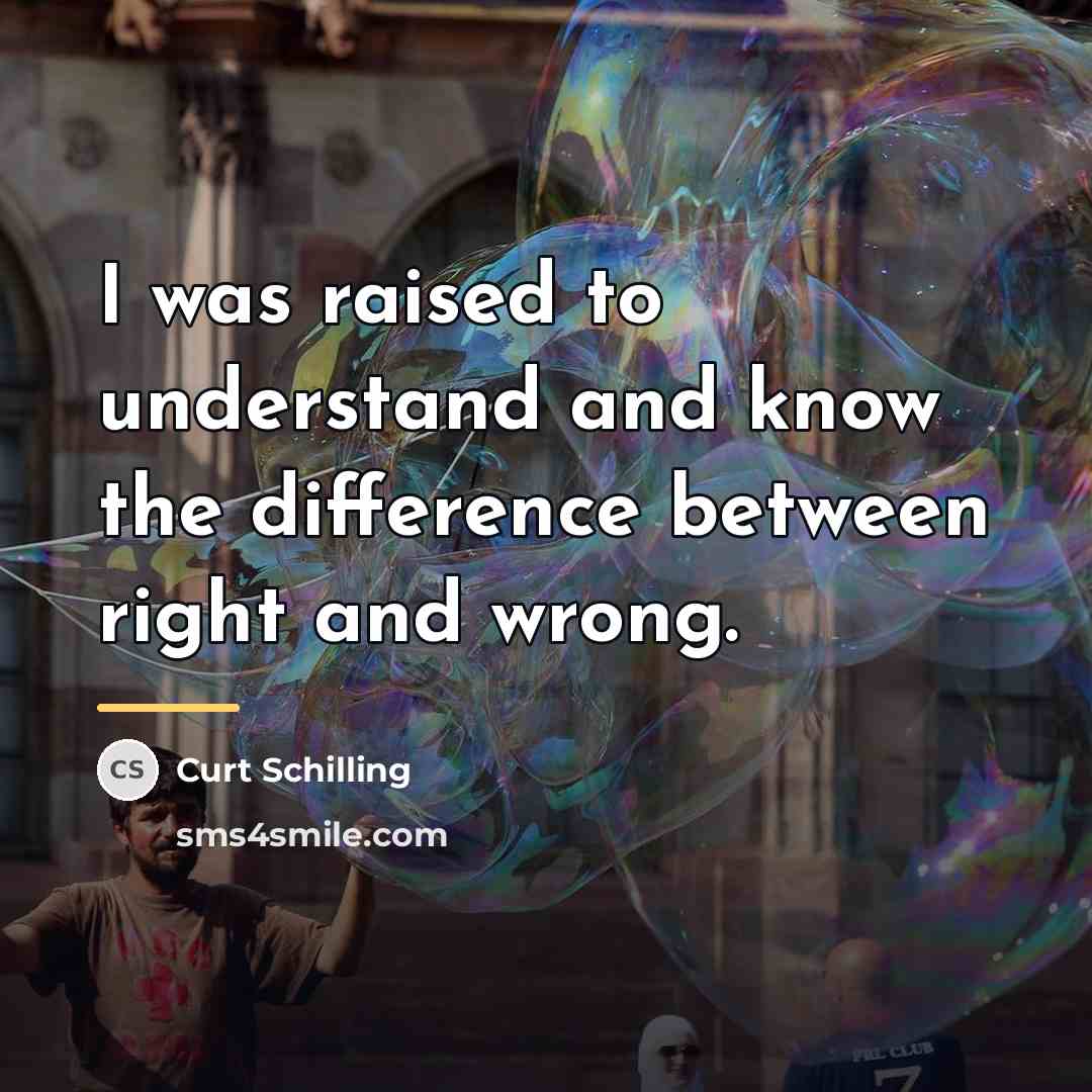 “I was raised to understand and know the difference between…” quote by Curt Schilling