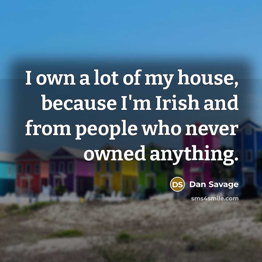 “I own a lot of my house, because I'm Irish…” quote by Dan Savage