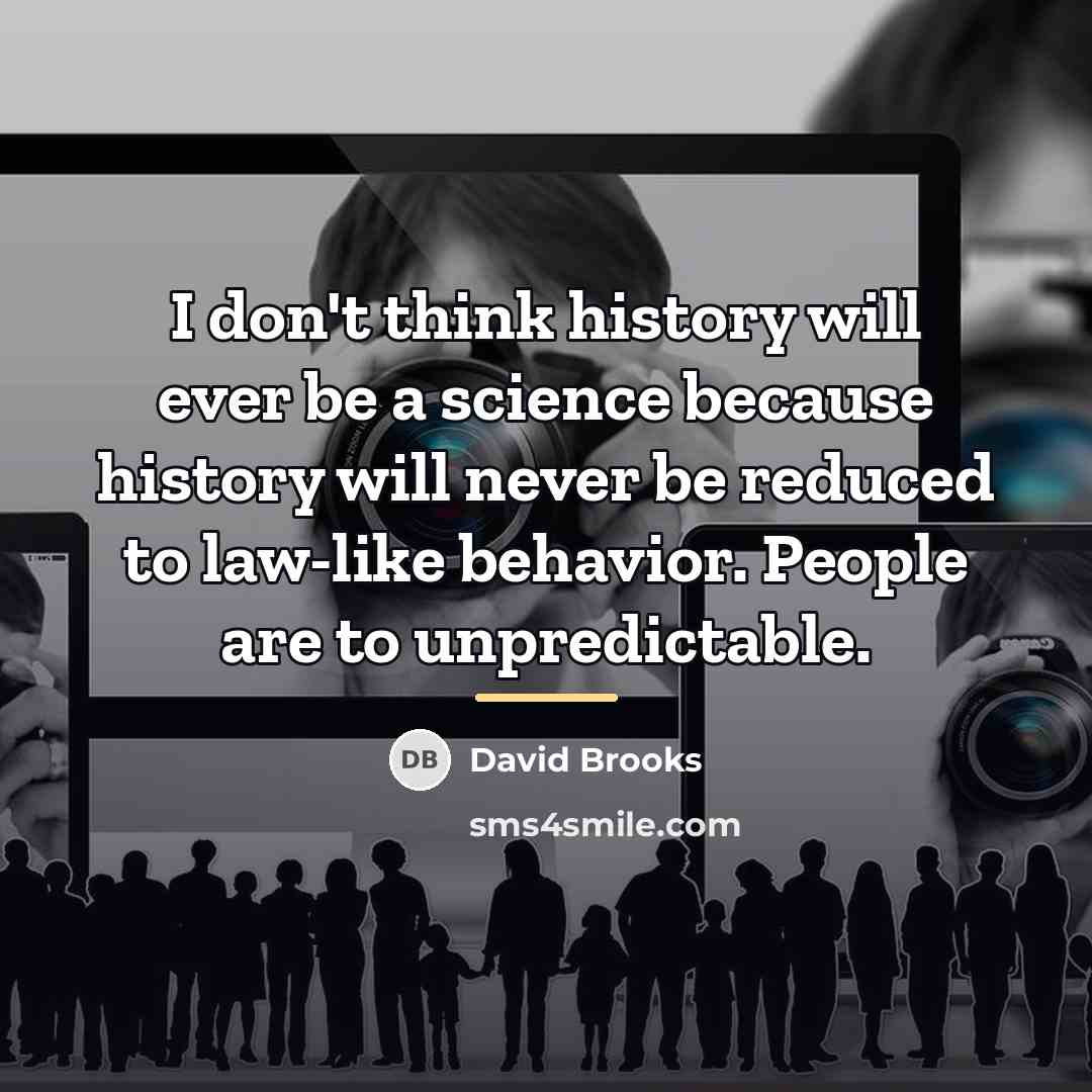 “I don't think history will ever be a science because…” quote by David Brooks