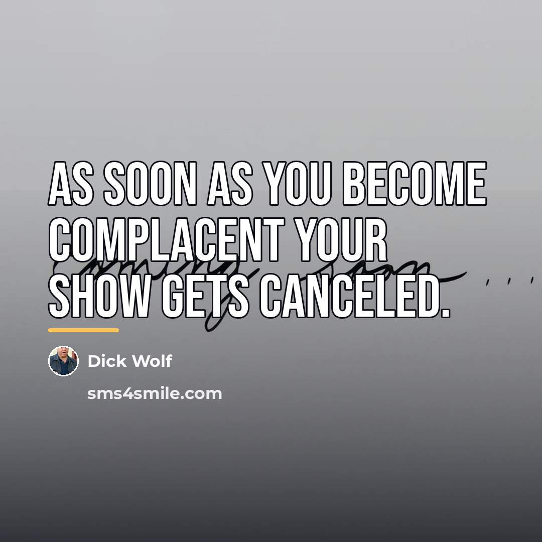 “As soon as you become complacent your show gets canceled.…” quote by Dick Wolf