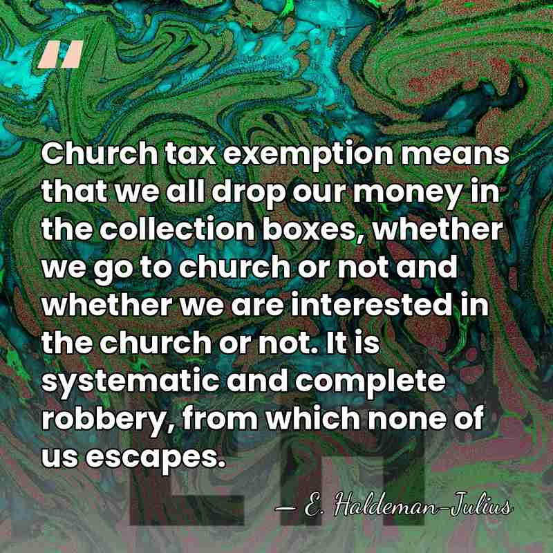 Church tax exemption means that we all drop our money in the&hellip; - E. Haldeman-Julius