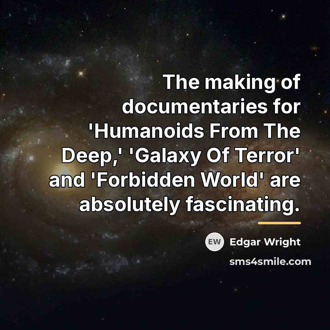 “The making of documentaries for 'Humanoids From The Deep,' 'Galaxy…” quote by Edgar Wright