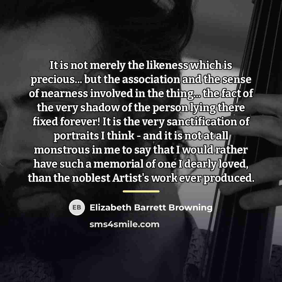 “It is not merely the likeness which is precious... but…” quote by Elizabeth Barrett Browning