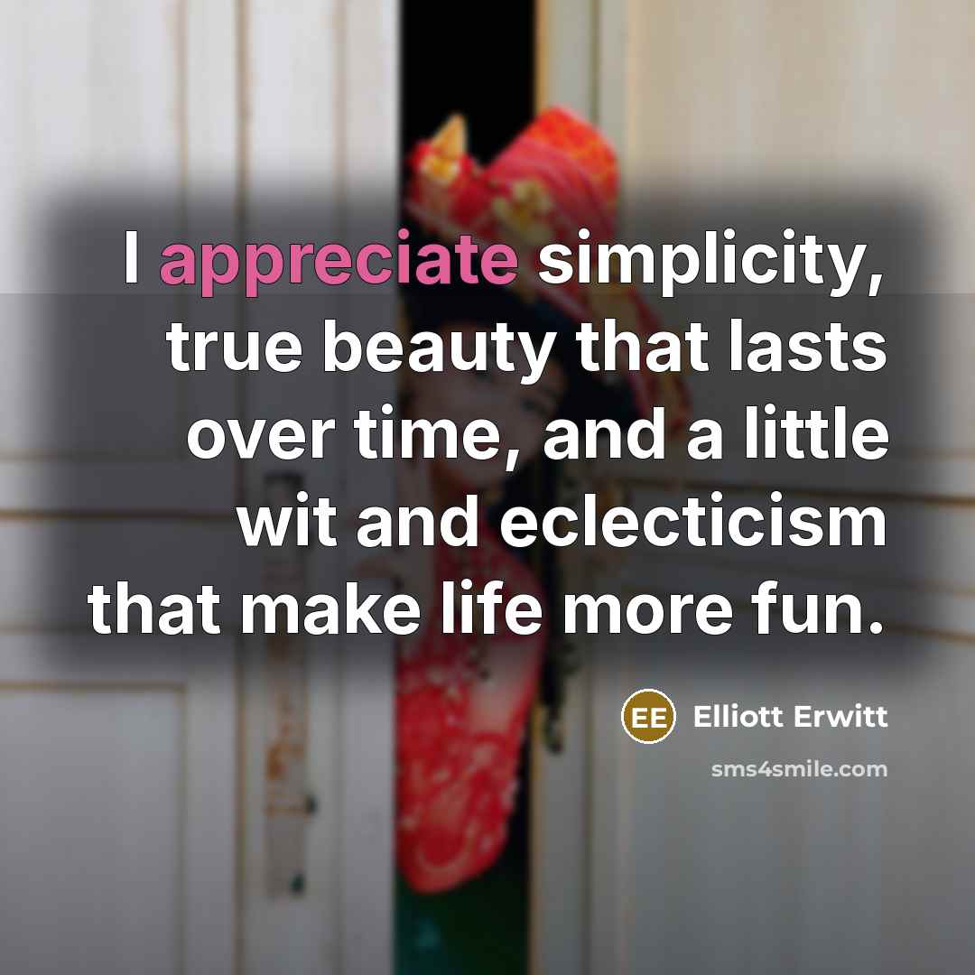 “I appreciate simplicity, true beauty that lasts over time, and…” quote by Elliott Erwitt