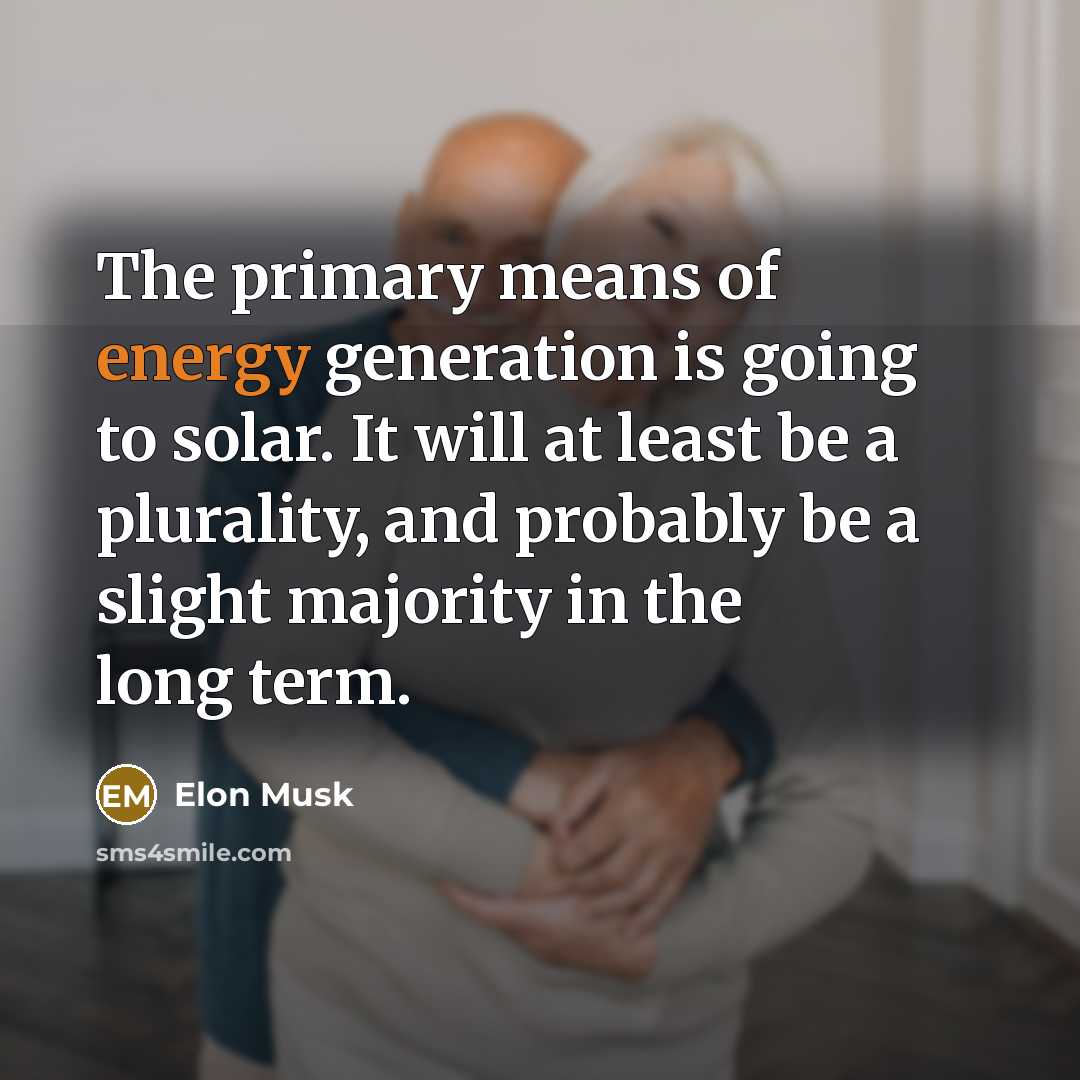 “The primary means of energy generation is going to solar. It will at least be a plurality, and probably be a slight majority in the long term.” quote by Elon Musk