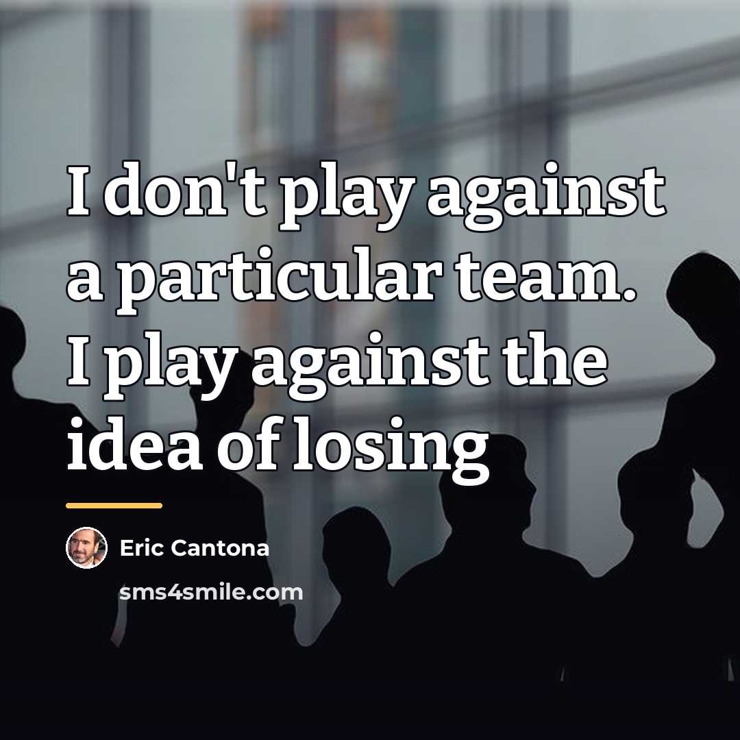 “I don't play against a particular team. I play against…” quote by Eric Cantona