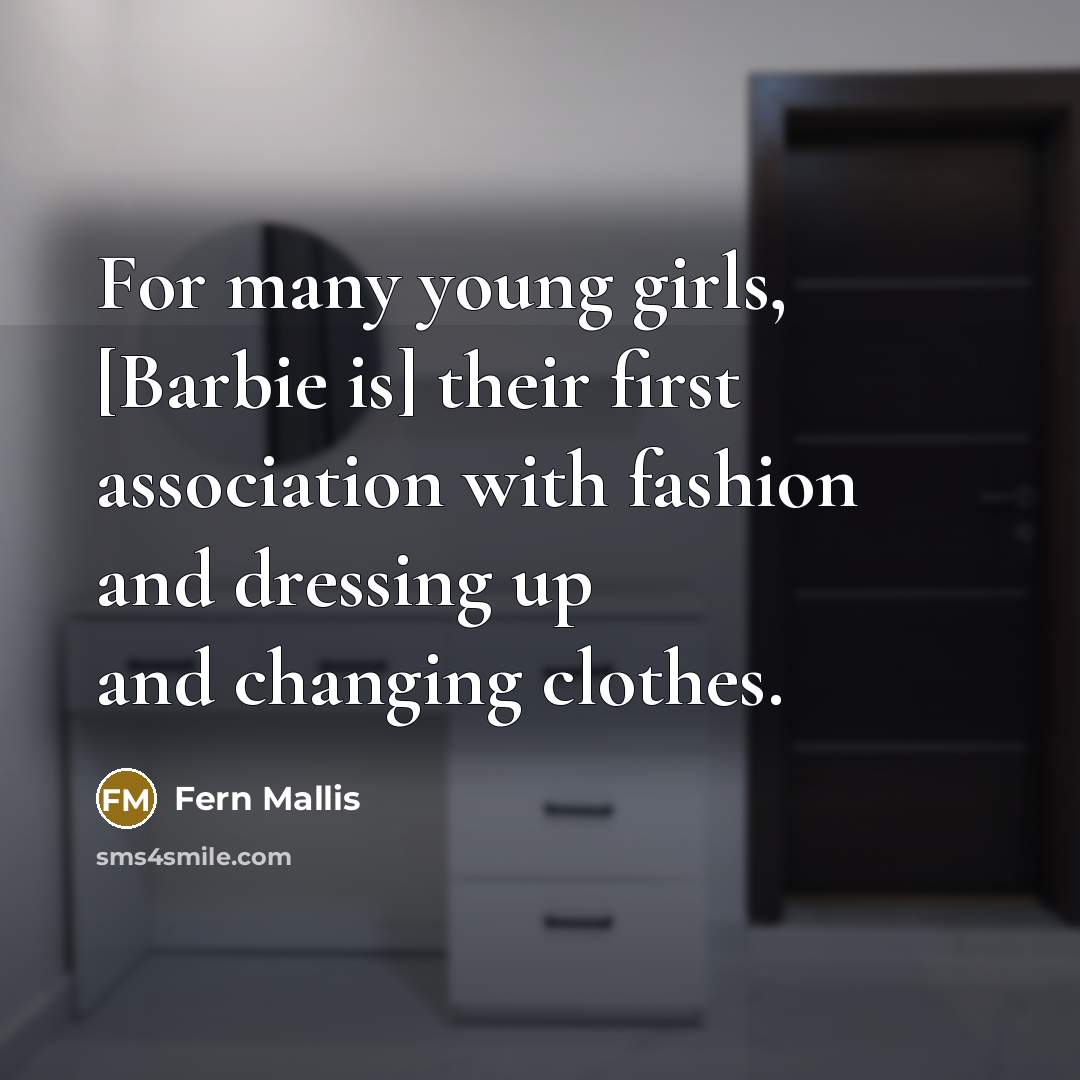 “For many young girls, [Barbie is] their first association with fashion and dressing up and changing clothes.” quote by Fern Mallis