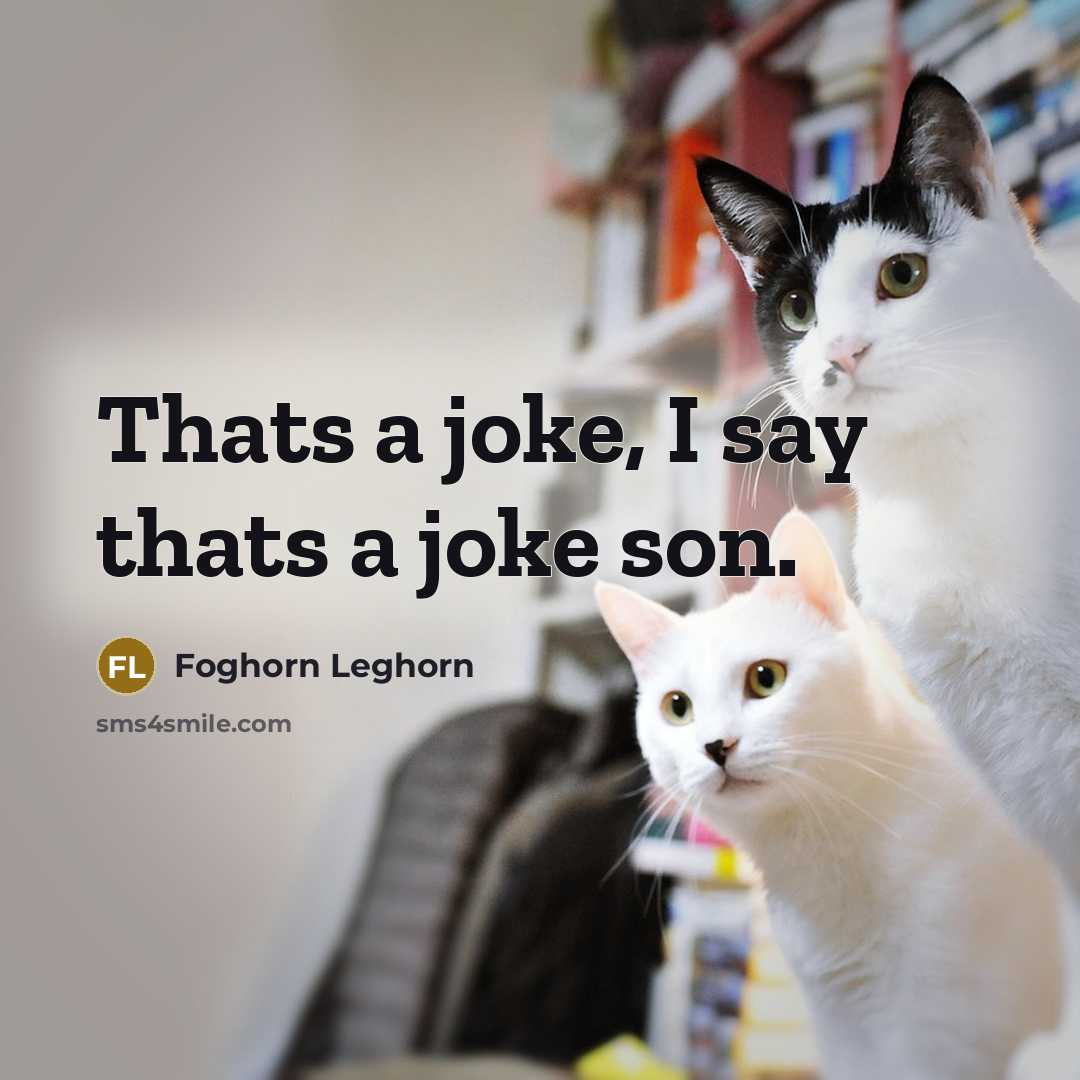 “Thats a joke, I say thats a joke son.” quote by Foghorn Leghorn