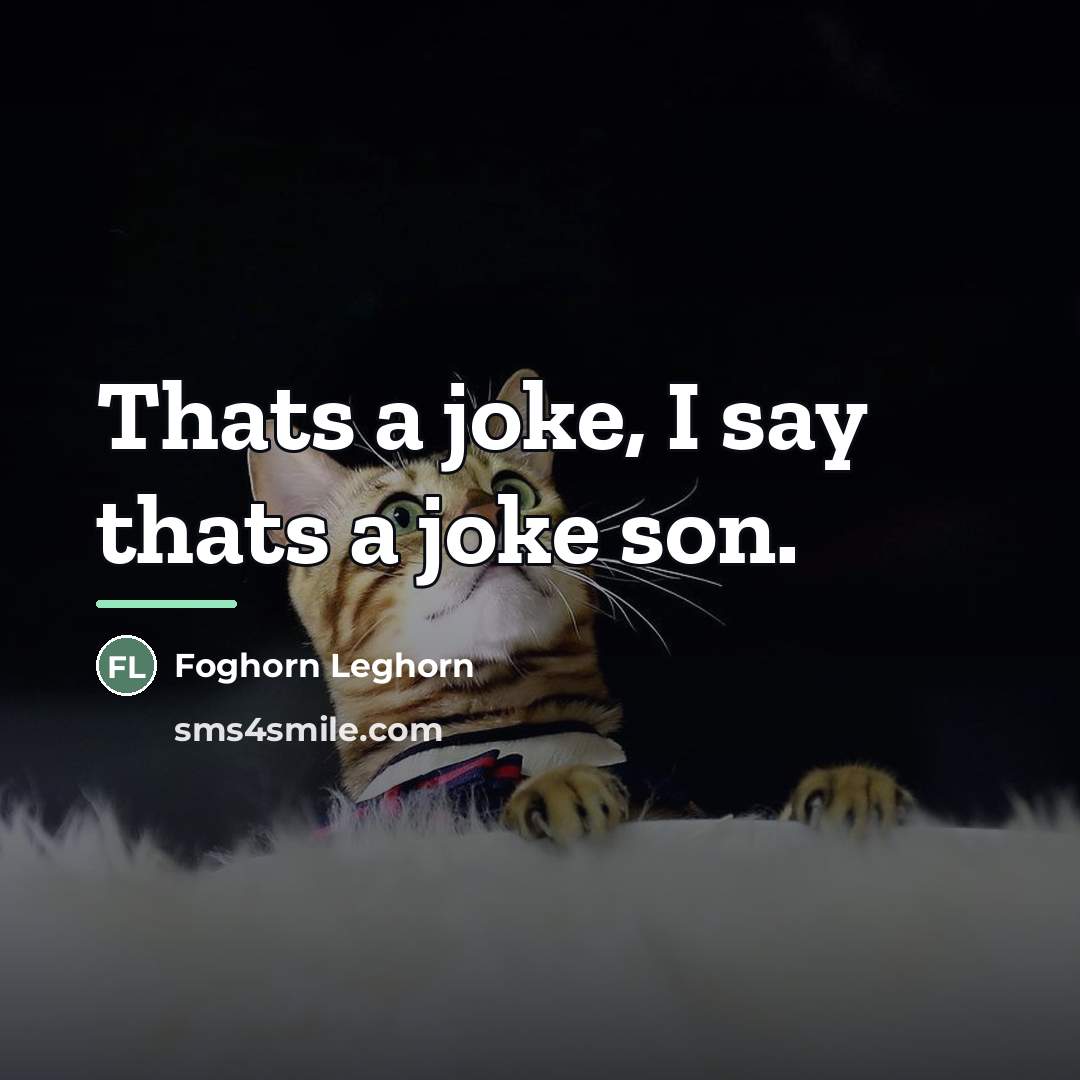 “Thats a joke, I say thats a joke son.…” quote by Foghorn Leghorn