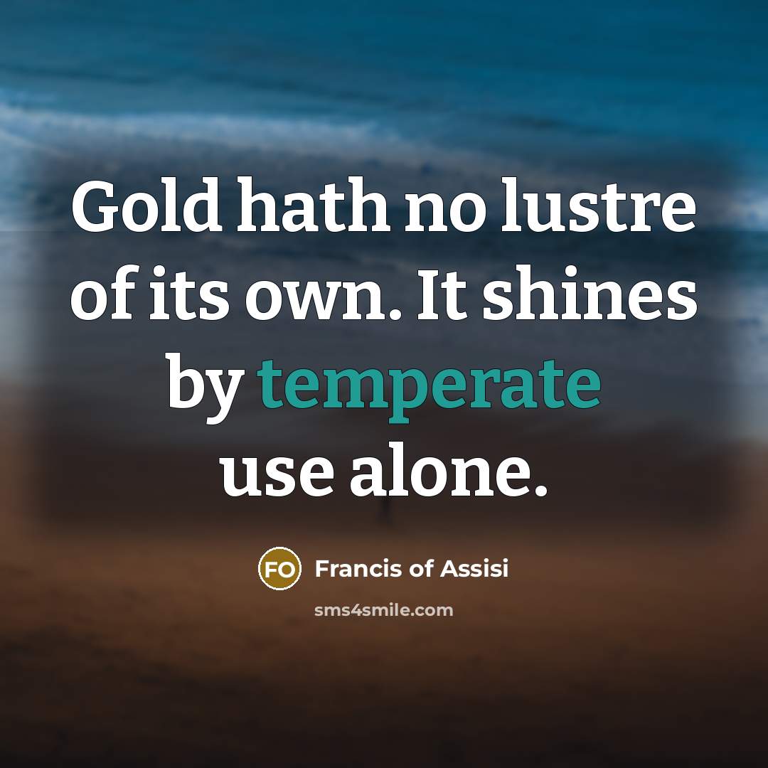 “Gold hath no lustre of its own. It shines by…” quote by Francis of Assisi