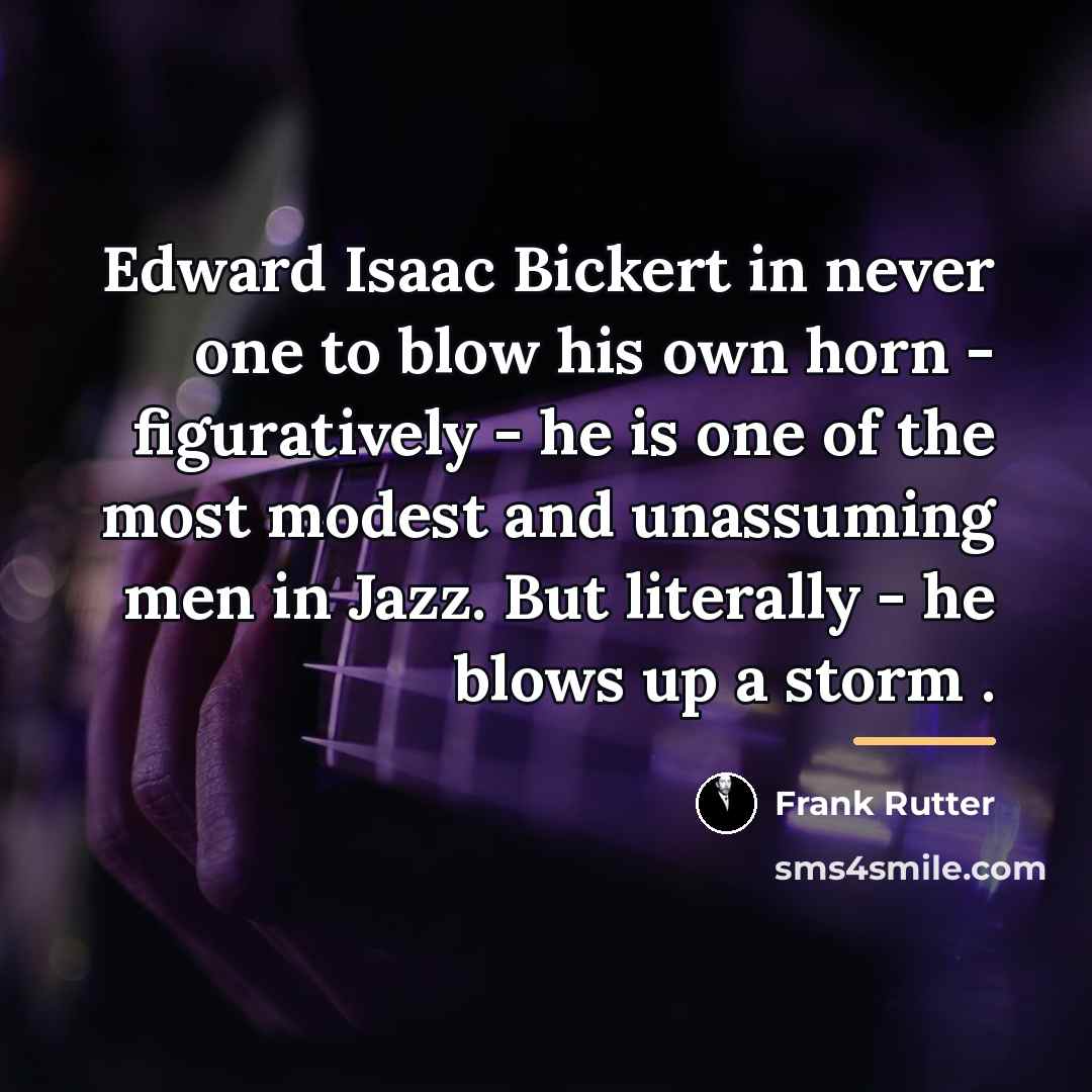 “Edward Isaac Bickert in never one to blow his own…” quote by Frank Rutter
