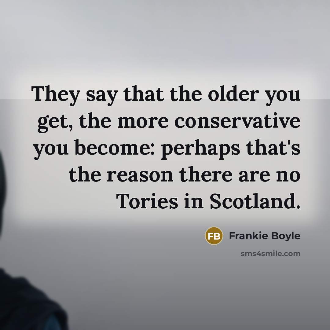 “They say that the older you get, the more conservative…” quote by Frankie Boyle