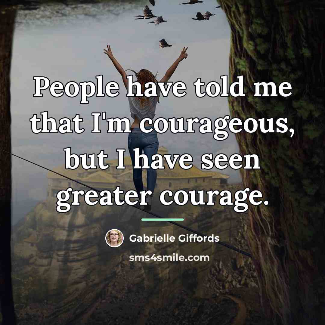 “People have told me that I'm courageous, but I have…” quote by Gabrielle Giffords