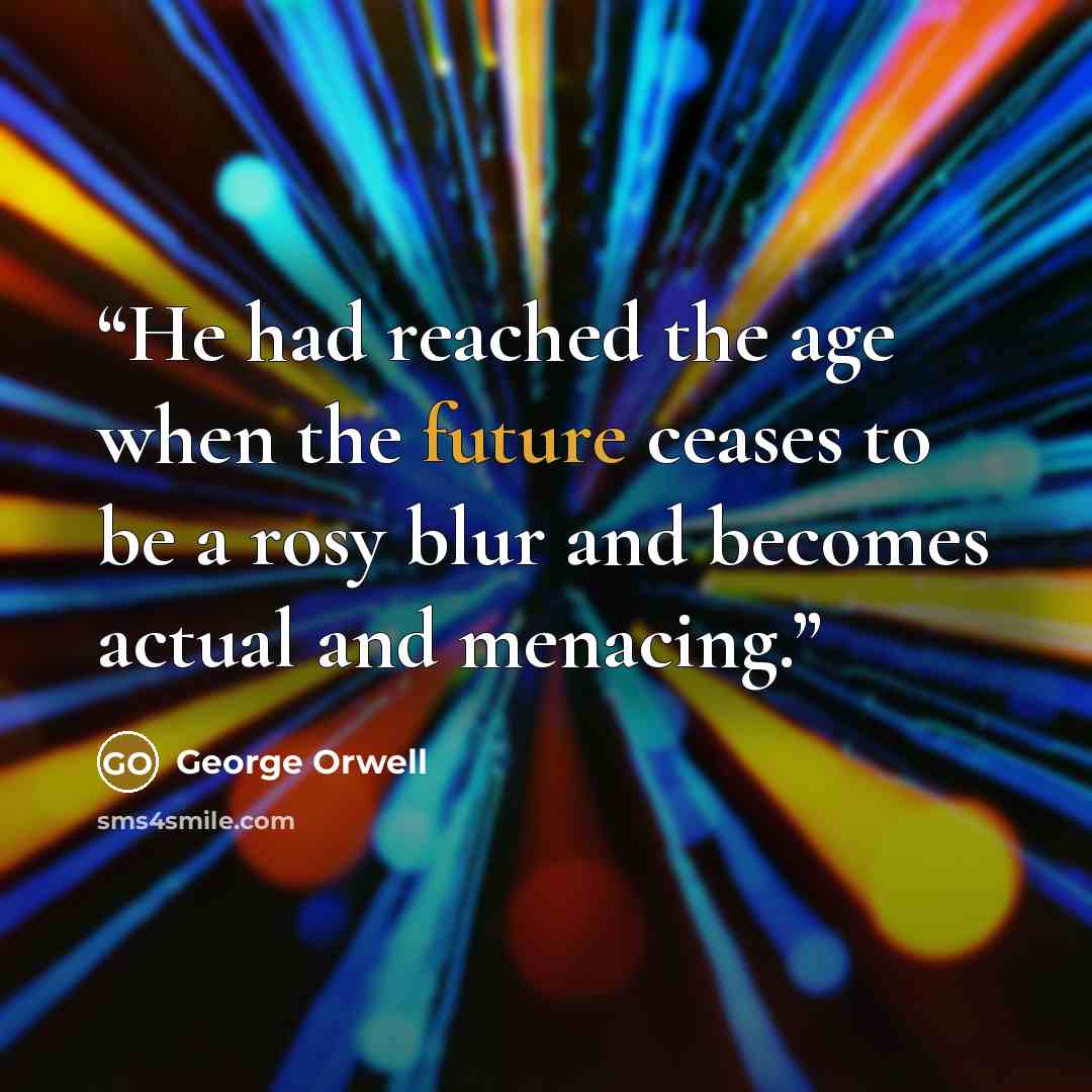 “He had reached the age when the future ceases to be a rosy blur and becomes actual and menacing.” quote by George Orwell